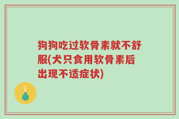 狗狗吃过软骨素就不舒服(犬只食用软骨素后出现不适症状)-第1张图片-超越 狗狗吃过软骨素就不舒服(犬只食用软骨素后出现不适症状)-第1张图片-超越