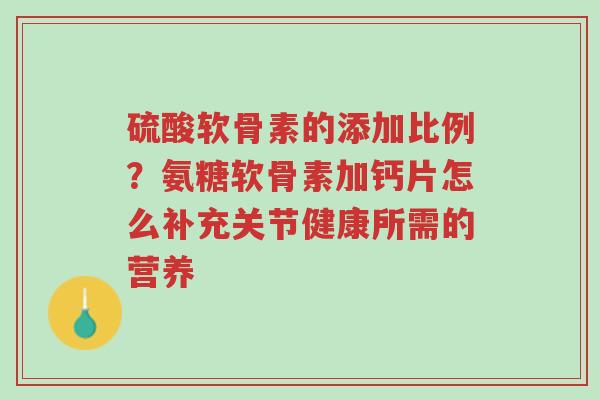 硫酸软骨素的添加比例?氨糖软骨素加钙片怎么补充关节健康所需的营养-第1张图片-超越 硫酸软骨素的添加比例?氨糖软骨素加钙片怎么补充关节健康所需的营养-第1张图片-超越