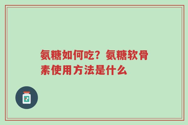 氨糖如何吃?氨糖软骨素使用方法是什么-第1张图片-超越 氨糖如何吃?氨糖软骨素使用方法是什么-第1张图片-超越