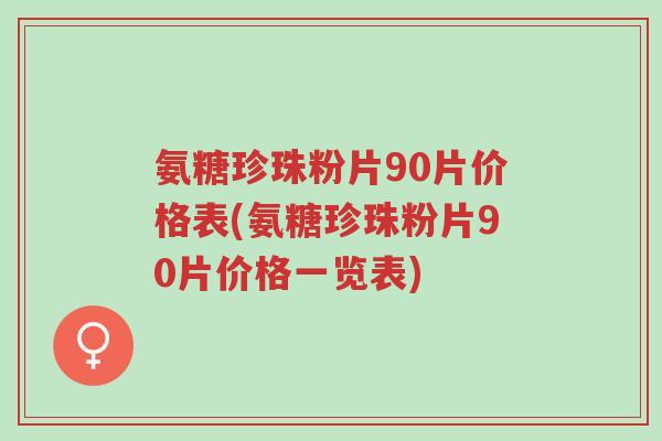 氨糖珍珠粉片90片价格表(氨糖珍珠粉片90片价格一览表)-第1张图片-超越 氨糖珍珠粉片90片价格表(氨糖珍珠粉片90片价格一览表)-第1张图片-超越
