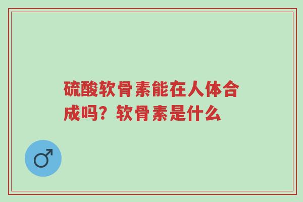 硫酸软骨素能在人体合成吗?软骨素是什么-第1张图片-超越 硫酸软骨素能在人体合成吗?软骨素是什么-第1张图片-超越