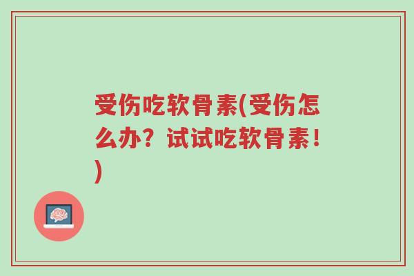 受伤吃软骨素(受伤怎么办?试试吃软骨素!)-第1张图片-超越 受伤吃软骨素(受伤怎么办?试试吃软骨素!)-第1张图片-超越