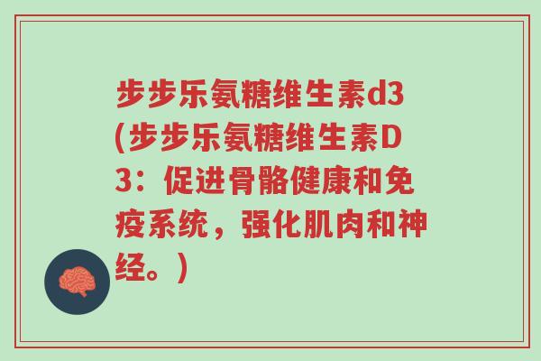 步步乐氨糖维生素d3(步步乐氨糖维生素D3:促进骨骼健康和免疫系统,强化肌肉和神经。)-第1张图片-超越 步步乐氨糖维生素d3(步步乐氨糖维生素D3:促进骨骼健康和免疫系统,强化肌肉和神经。)-第1张图片-超越