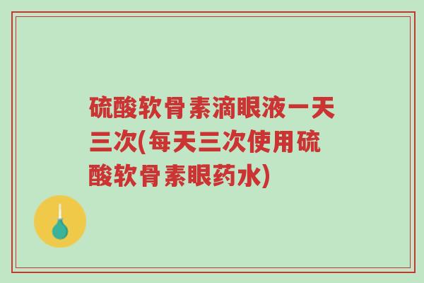 硫酸软骨素滴眼液一天三次(每天三次使用硫酸软骨素眼药水)-第1张图片-超越 硫酸软骨素滴眼液一天三次(每天三次使用硫酸软骨素眼药水)-第1张图片-超越