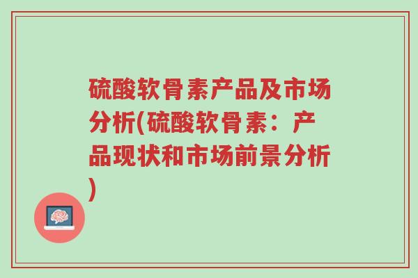 硫酸软骨素产品及市场分析(硫酸软骨素:产品现状和市场前景分析)-第1张图片-超越 硫酸软骨素产品及市场分析(硫酸软骨素:产品现状和市场前景分析)-第1张图片-超越