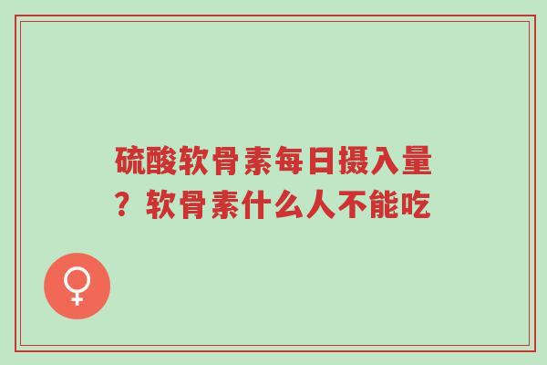 硫酸软骨素每日摄入量?软骨素什么人不能吃-第1张图片-超越 硫酸软骨素每日摄入量?软骨素什么人不能吃-第1张图片-超越