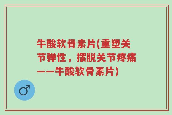 牛酸软骨素片(重塑关节弹性,摆脱关节疼痛——牛酸软骨素片)-第1张图片-超越 牛酸软骨素片(重塑关节弹性,摆脱关节疼痛——牛酸软骨素片)-第1张图片-超越
