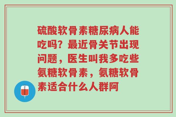 硫酸软骨素糖尿病人能吃吗?最近骨关节出现问题,医生叫我多吃些氨糖软骨素,氨糖软骨素适合什么人群阿-第1张图片-超越 硫酸软骨素糖尿病人能吃吗?最近骨关节出现问题,医生叫我多吃些氨糖软骨素,氨糖软骨素适合什么人群阿-第1张图片-超越