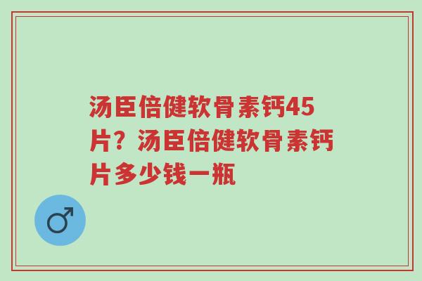 汤臣倍健软骨素钙45片?汤臣倍健软骨素钙片多少钱一瓶-第1张图片-超越 汤臣倍健软骨素钙45片?汤臣倍健软骨素钙片多少钱一瓶-第1张图片-超越