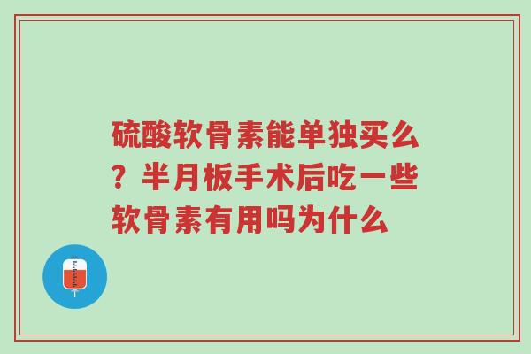 硫酸软骨素能单独买么?半月板手术后吃一些软骨素有用吗为什么-第1张图片-超越 硫酸软骨素能单独买么?半月板手术后吃一些软骨素有用吗为什么-第1张图片-超越