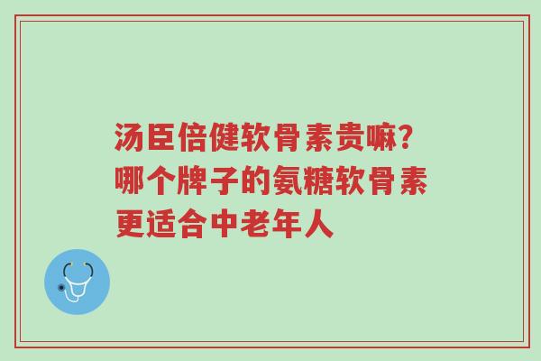 汤臣倍健软骨素贵嘛?哪个牌子的氨糖软骨素更适合中老年人-第1张图片-超越 汤臣倍健软骨素贵嘛?哪个牌子的氨糖软骨素更适合中老年人-第1张图片-超越