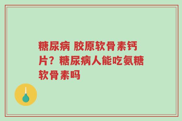 糖尿病 胶原软骨素钙片?糖尿病人能吃氨糖软骨素吗-第1张图片-超越 糖尿病 胶原软骨素钙片?糖尿病人能吃氨糖软骨素吗-第1张图片-超越