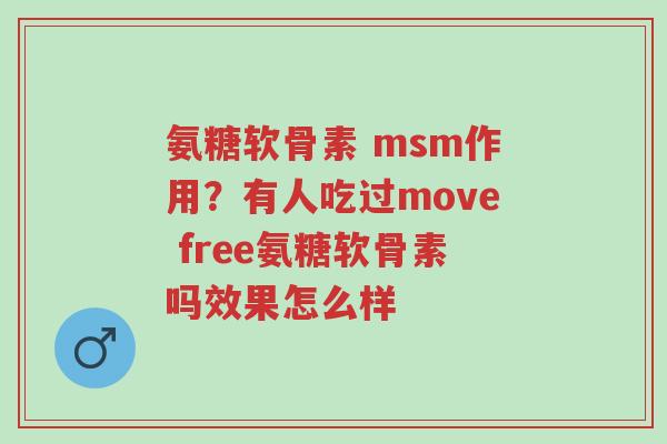 氨糖软骨素 msm作用？有人吃过move free氨糖软骨素吗效果怎么样-第1张图片-超越