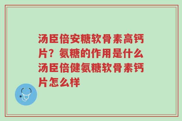 汤臣倍安糖软骨素高钙片?氨糖的作用是什么汤臣倍健氨糖软骨素钙片怎么样-第1张图片-超越 汤臣倍安糖软骨素高钙片?氨糖的作用是什么汤臣倍健氨糖软骨素钙片怎么样-第1张图片-超越