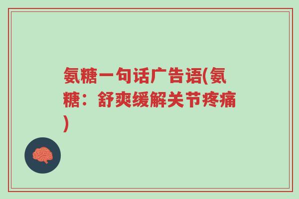 氨糖一句话广告语(氨糖:舒爽缓解关节疼痛)-第1张图片-超越 氨糖一句话广告语(氨糖:舒爽缓解关节疼痛)-第1张图片-超越