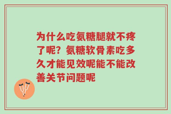 为什么吃氨糖腿就不疼了呢?氨糖软骨素吃多久才能见效呢能不能改善关节问题呢-第1张图片-超越 为什么吃氨糖腿就不疼了呢?氨糖软骨素吃多久才能见效呢能不能改善关节问题呢-第1张图片-超越