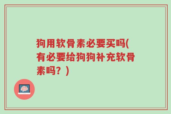 狗用软骨素必要买吗(有必要给狗狗补充软骨素吗?)-第1张图片-超越 狗用软骨素必要买吗(有必要给狗狗补充软骨素吗?)-第1张图片-超越