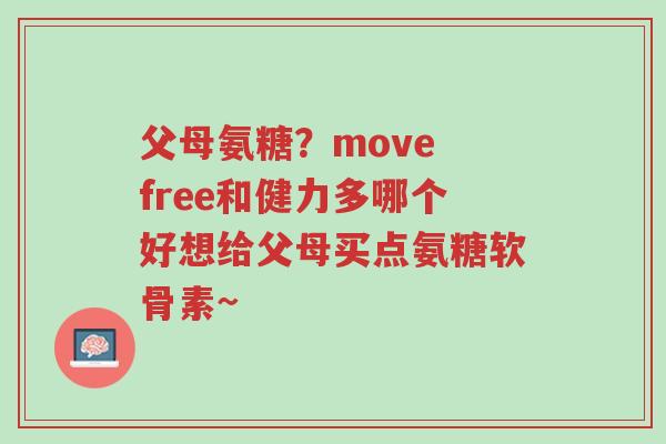 父母氨糖?move free和健力多哪个好想给父母买点氨糖软骨素~-第1张图片-超越 父母氨糖?move free和健力多哪个好想给父母买点氨糖软骨素~-第1张图片-超越