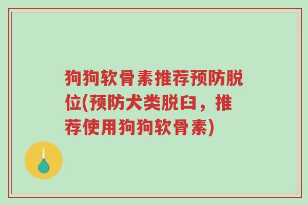 狗狗软骨素推荐预防脱位(预防犬类脱臼,推荐使用狗狗软骨素)-第1张图片-超越 狗狗软骨素推荐预防脱位(预防犬类脱臼,推荐使用狗狗软骨素)-第1张图片-超越