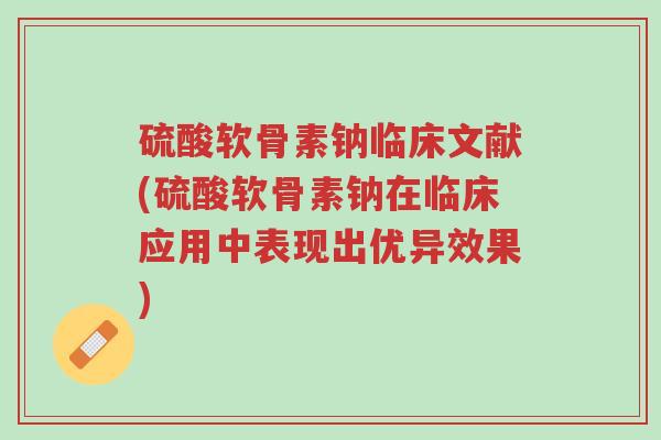 硫酸软骨素钠临床文献(硫酸软骨素钠在临床应用中表现出优异效果)-第1张图片-超越 硫酸软骨素钠临床文献(硫酸软骨素钠在临床应用中表现出优异效果)-第1张图片-超越