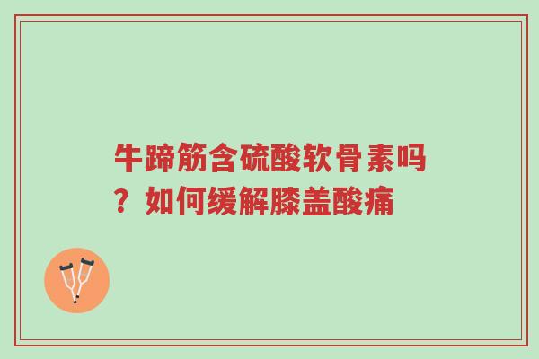 牛蹄筋含硫酸软骨素吗?如何缓解膝盖酸痛-第1张图片-超越 牛蹄筋含硫酸软骨素吗?如何缓解膝盖酸痛-第1张图片-超越