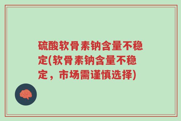硫酸软骨素钠含量不稳定(软骨素钠含量不稳定,市场需谨慎选择)-第1张图片-超越 硫酸软骨素钠含量不稳定(软骨素钠含量不稳定,市场需谨慎选择)-第1张图片-超越