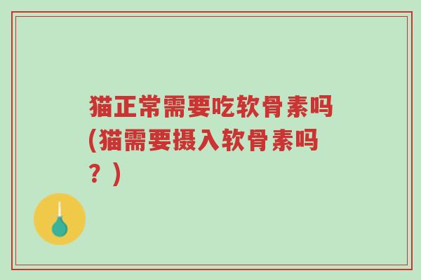 猫正常需要吃软骨素吗(猫需要摄入软骨素吗?)-第1张图片-超越 猫正常需要吃软骨素吗(猫需要摄入软骨素吗?)-第1张图片-超越