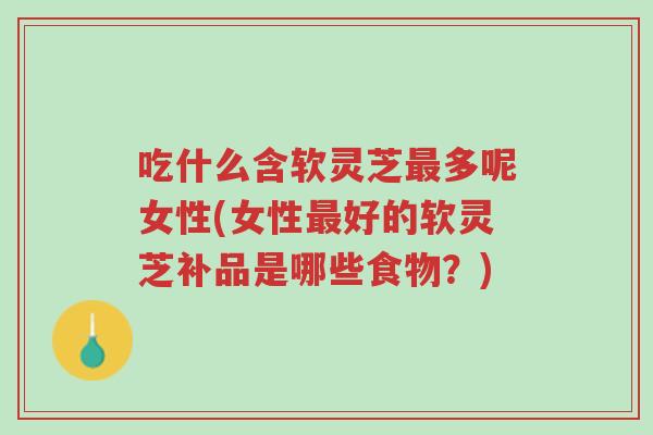 吃什么含软灵芝最多呢女性(女性最好的软灵芝补品是哪些食物?)-第1张图片-超越 吃什么含软灵芝最多呢女性(女性最好的软灵芝补品是哪些食物?)-第1张图片-超越