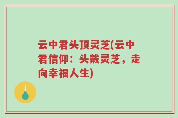 云中君头顶灵芝(云中君信仰:头戴灵芝,走向幸福人生)-第1张图片-超越 云中君头顶灵芝(云中君信仰:头戴灵芝,走向幸福人生)-第1张图片-超越