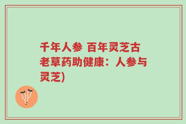 千年人参 百年灵芝古老草药助健康:人参与灵芝)-第1张图片-超越 千年人参 百年灵芝古老草药助健康:人参与灵芝)-第1张图片-超越