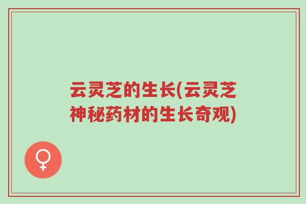 云灵芝的生长(云灵芝神秘药材的生长奇观)-第1张图片-超越 云灵芝的生长(云灵芝神秘药材的生长奇观)-第1张图片-超越