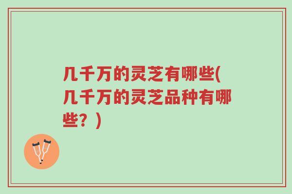 几千万的灵芝有哪些(几千万的灵芝品种有哪些?)-第1张图片-超越 几千万的灵芝有哪些(几千万的灵芝品种有哪些?)-第1张图片-超越
