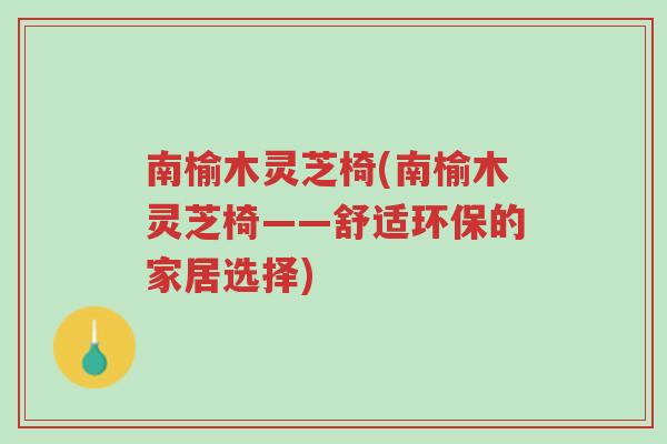 南榆木灵芝椅(南榆木灵芝椅——舒适环保的家居选择)-第1张图片-超越 南榆木灵芝椅(南榆木灵芝椅——舒适环保的家居选择)-第1张图片-超越