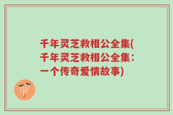 千年灵芝救相公全集(千年灵芝救相公全集:一个传奇爱情故事)-第1张图片-超越 千年灵芝救相公全集(千年灵芝救相公全集:一个传奇爱情故事)-第1张图片-超越