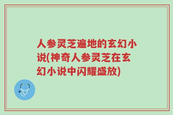 人参灵芝遍地的玄幻小说(神奇人参灵芝在玄幻小说中闪耀盛放)-第1张图片-超越 人参灵芝遍地的玄幻小说(神奇人参灵芝在玄幻小说中闪耀盛放)-第1张图片-超越