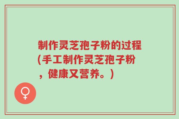 制作灵芝孢子粉的过程(手工制作灵芝孢子粉,健康又营养。)-第1张图片-超越 制作灵芝孢子粉的过程(手工制作灵芝孢子粉,健康又营养。)-第1张图片-超越