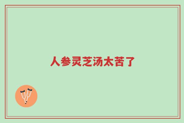 人参灵芝汤太苦了-第1张图片-超越 人参灵芝汤太苦了-第1张图片-超越