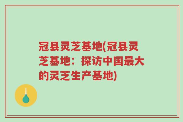 冠县灵芝基地(冠县灵芝基地：探访中国最大的灵芝生产基地)-第1张图片-超越