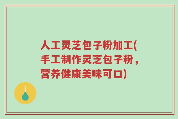 人工灵芝包子粉加工(手工制作灵芝包子粉,营养健康美味可口)-第1张图片-超越 人工灵芝包子粉加工(手工制作灵芝包子粉,营养健康美味可口)-第1张图片-超越