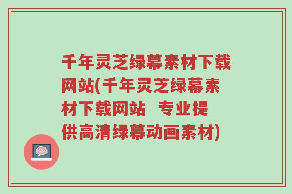 千年灵芝绿幕素材下载网站(千年灵芝绿幕素材下载网站 专业提供高清绿幕动画素材)-第1张图片-超越 千年灵芝绿幕素材下载网站(千年灵芝绿幕素材下载网站 专业提供高清绿幕动画素材)-第1张图片-超越
