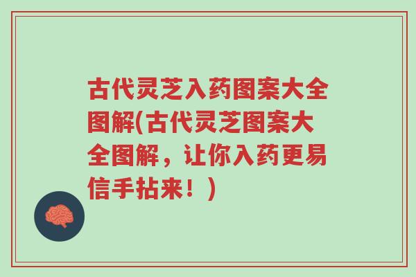 古代灵芝入药图案大全图解(古代灵芝图案大全图解,让你入药更易信手拈来!)-第1张图片-超越 古代灵芝入药图案大全图解(古代灵芝图案大全图解,让你入药更易信手拈来!)-第1张图片-超越