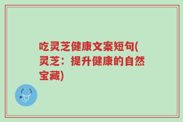 吃灵芝健康文案短句(灵芝：提升健康的自然宝藏)-第1张图片-超越