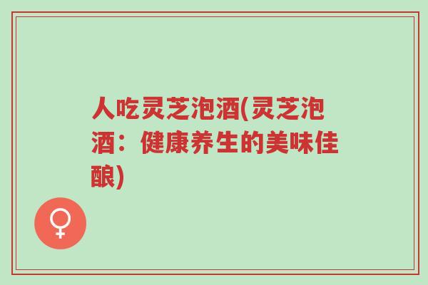人吃灵芝泡酒(灵芝泡酒:健康养生的美味佳酿)-第1张图片-超越 人吃灵芝泡酒(灵芝泡酒:健康养生的美味佳酿)-第1张图片-超越
