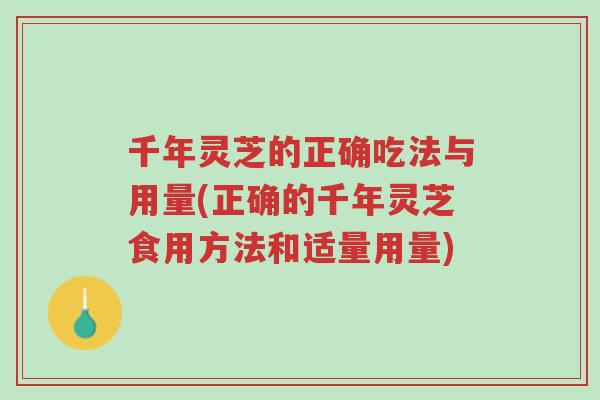 千年灵芝的正确吃法与用量(正确的千年灵芝食用方法和适量用量)-第1张图片-超越 千年灵芝的正确吃法与用量(正确的千年灵芝食用方法和适量用量)-第1张图片-超越