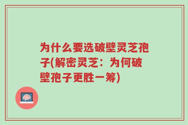 为什么要选破壁灵芝孢子(解密灵芝:为何破壁孢子更胜一筹)-第1张图片-超越 为什么要选破壁灵芝孢子(解密灵芝:为何破壁孢子更胜一筹)-第1张图片-超越