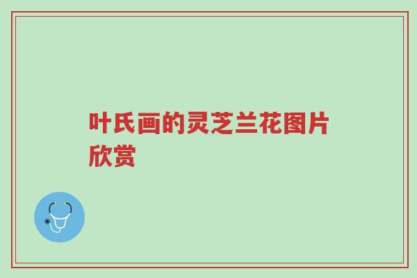 叶氏画的灵芝兰花图片欣赏-第1张图片-超越