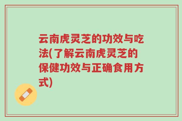 云南虎灵芝的功效与吃法(了解云南虎灵芝的保健功效与正确食用方式)-第1张图片-超越 云南虎灵芝的功效与吃法(了解云南虎灵芝的保健功效与正确食用方式)-第1张图片-超越