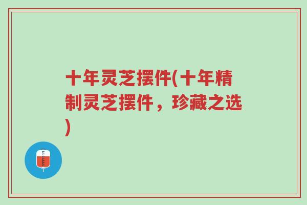 十年灵芝摆件(十年精制灵芝摆件,珍藏之选)-第1张图片-超越 十年灵芝摆件(十年精制灵芝摆件,珍藏之选)-第1张图片-超越