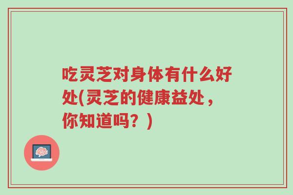 吃灵芝对身体有什么好处(灵芝的健康益处,你知道吗?)-第1张图片-超越 吃灵芝对身体有什么好处(灵芝的健康益处,你知道吗?)-第1张图片-超越