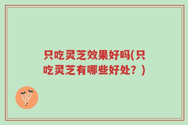 只吃灵芝效果好吗(只吃灵芝有哪些好处?)-第1张图片-超越 只吃灵芝效果好吗(只吃灵芝有哪些好处?)-第1张图片-超越